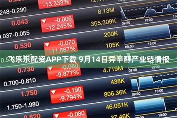 飞乐乐配资APP下载 9月14日异辛醇产业链情报