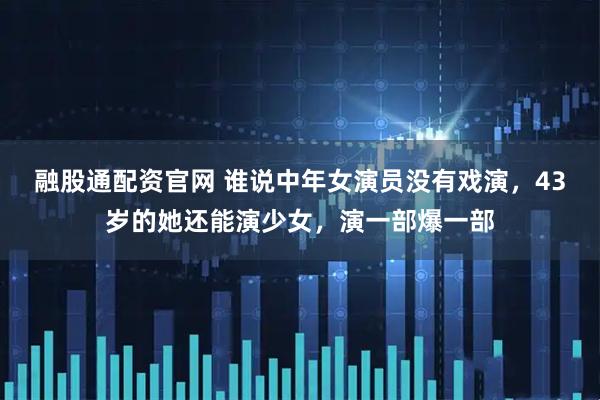 融股通配资官网 谁说中年女演员没有戏演，43岁的她还能演少女，演一部爆一部