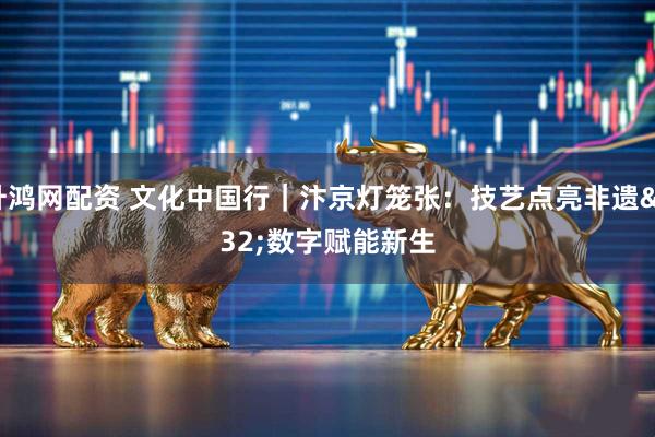 升鸿网配资 文化中国行｜汴京灯笼张：技艺点亮非遗 数字赋能新生