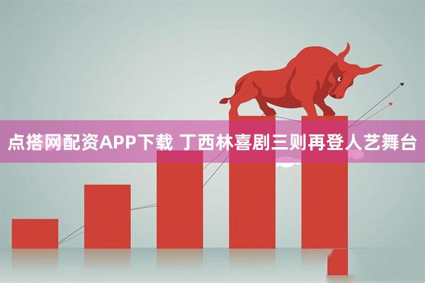 点搭网配资APP下载 丁西林喜剧三则再登人艺舞台