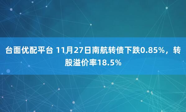 台面优配平台 11月27日南航转债下跌0.85%，转股溢价率18.5%