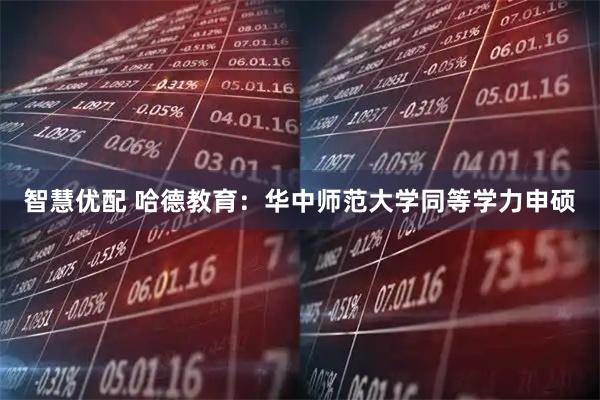 智慧优配 哈德教育：华中师范大学同等学力申硕