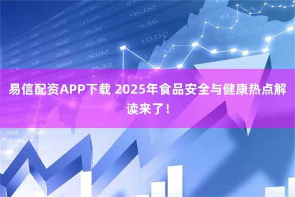 易信配资APP下载 2025年食品安全与健康热点解读来了！