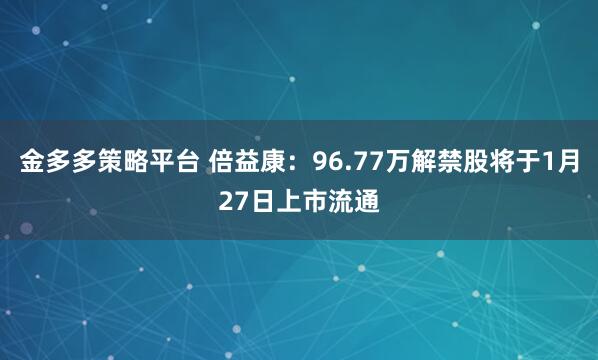 金多多策略平台 倍益康：96.77万解禁股将于1月27日上市流通