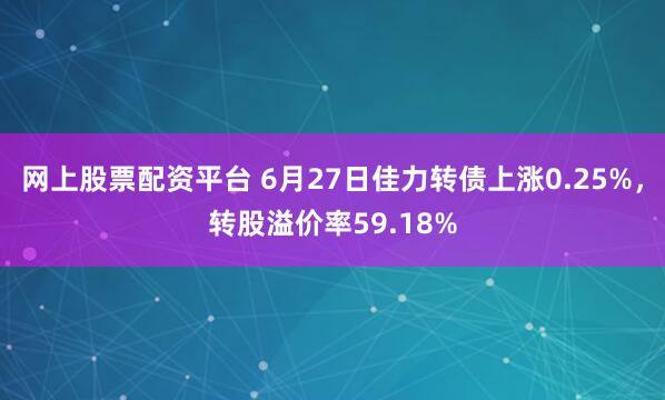 网上股票配资平台 6月27日佳力转债上涨0.25%，转股溢价率59.18%