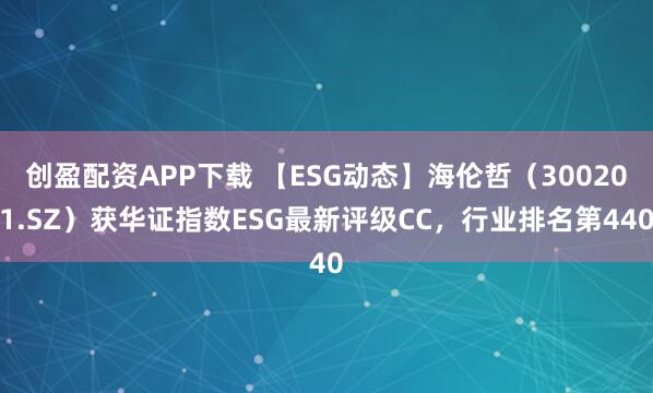 创盈配资APP下载 【ESG动态】海伦哲（300201.SZ）获华证指数ESG最新评级CC，行业排名第440