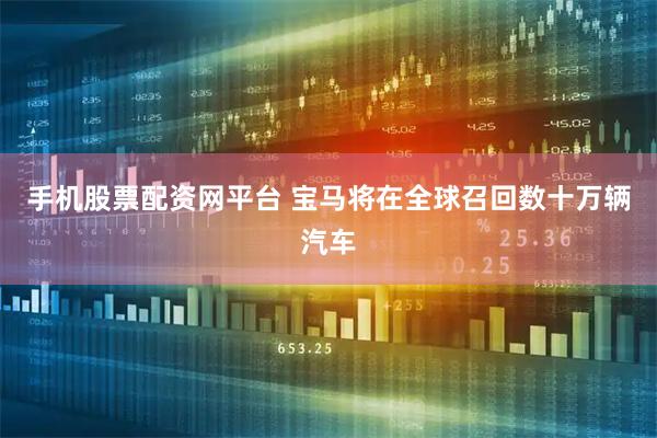 手机股票配资网平台 宝马将在全球召回数十万辆汽车