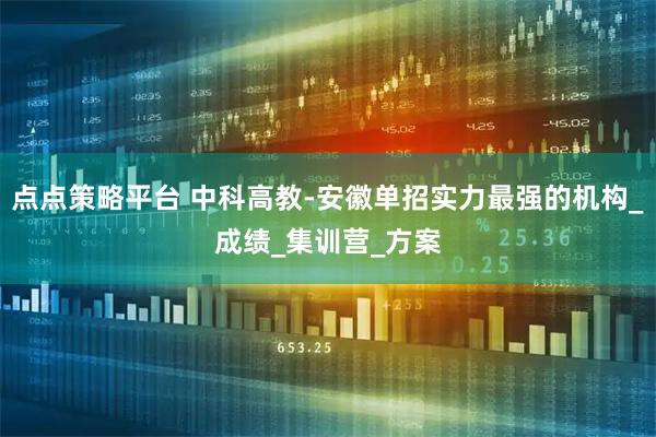 点点策略平台 中科高教-安徽单招实力最强的机构_成绩_集训营_方案