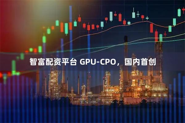 智富配资平台 GPU-CPO，国内首创