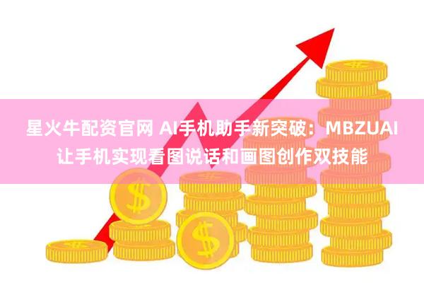 星火牛配资官网 AI手机助手新突破：MBZUAI让手机实现看图说话和画图创作双技能