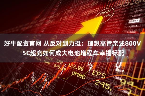好牛配资官网 从反对到力挺：理想高管亲述800V 5C超充如何成大电池增程车幸福标配